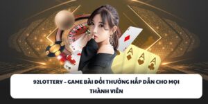 92LOTTERY – Đánh Bài Cực Đỉnh, Rút Tiền Siêu Nhanh! 1 92LOTTERY
