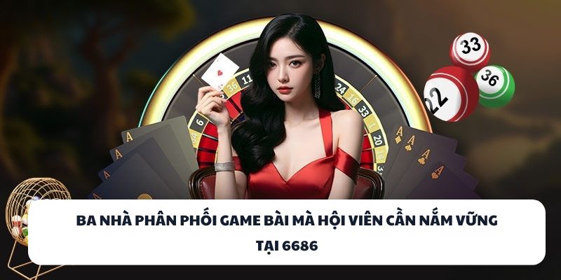 Thắng Lớn Mỗi Ván Bài 6686 – Gia Nhập Cổng Game Ngay! 3 Ba nhà phân phối game bài mà hội viên cần nắm vững tại 6686