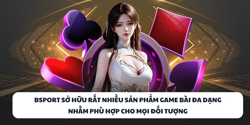 BSPORT – Đấu Trường Game Bài Đỉnh Cao Dành Cho Cao Thủ 1 BSPORT sở hữu rất nhiều sản phẩm game bài đa dạng nhằm phù hợp cho mọi đối tượng