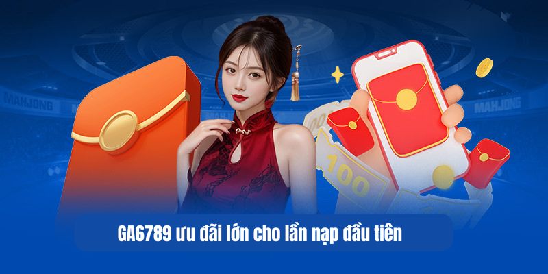 GA6789 – Cổng Game Bài Uy Tín Với Ưu Đãi Hoàn Tiền Cực Lớn 3 GA6789 ưu đãi lớn cho lần nạp đầu tiên