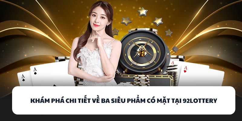 92LOTTERY – Đánh Bài Cực Đỉnh, Rút Tiền Siêu Nhanh! 2 Khám phá chi tiết về ba siêu phẩm có mặt tại 92LOTTERY