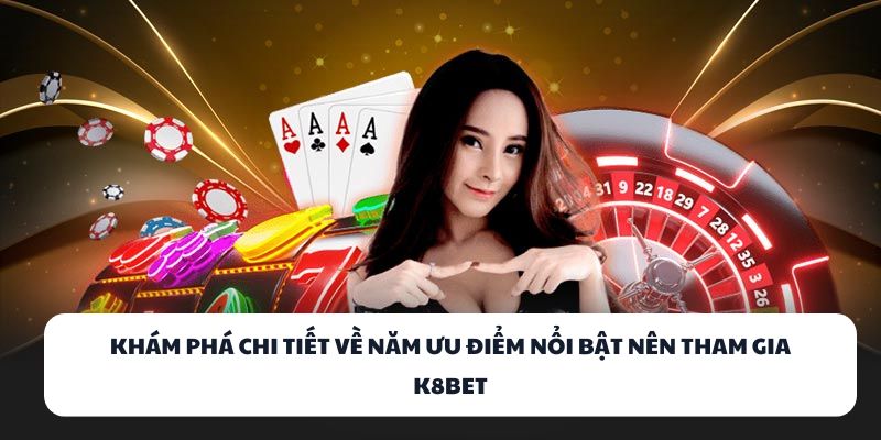 K8BET – Nơi Hội Tụ Tinh Hoa Game Bài Đổi Thưởng Việt 1 Khám phá chi tiết về năm ưu điểm nổi bật nên tham gia K8BET