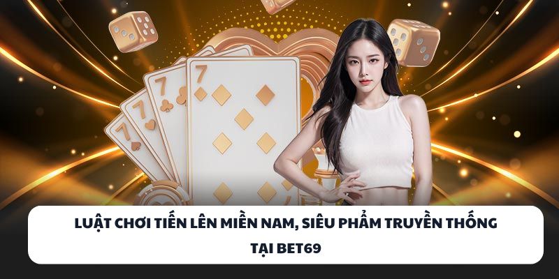 Khám Phá BET69 – Sân Chơi Cá Cược Trực Tuyến Đỉnh Cao 2025 2 Luật chơi Tiến Lên Miền Nam, siêu phẩm truyền thống tại BET69