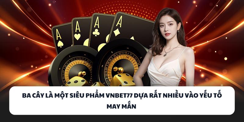 VNBET77 - Game Bài Đổi Thưởng Số 1 Cho Dân Đam Mê Đỏ Đen 3 Ba Cây là một siêu phẩm VNBET77 dựa rất nhiều vào yếu tố may mắn