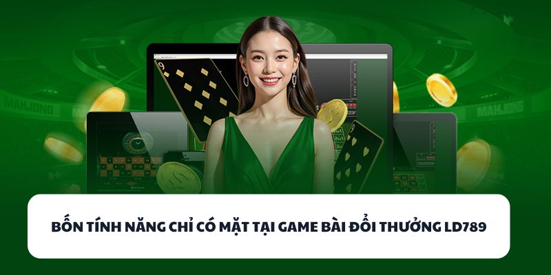 LD789 - Địa Chỉ Game Bài Đổi Thưởng Số 1 Cho Dân Chơi Việt 2 Bốn tính năng chỉ có mặt tại game bài đổi thưởng LD789