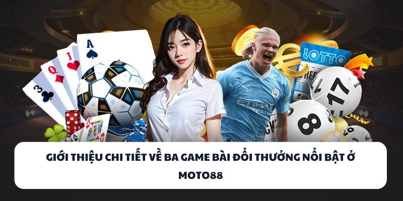 MOTO88 - Cổng Game Bài Đổi Thưởng Dẫn Đầu Xu Hướng 2025 2 Giới thiệu chi tiết về ba game bài đổi thưởng nổi bật ở MOTO88