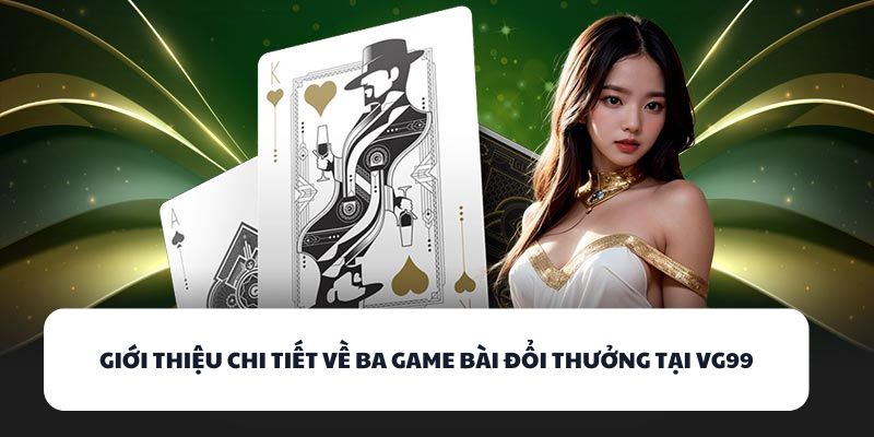 VG99 - Địa Chỉ Đánh Bài Đổi Thưởng Đáng Chơi Nhất 2025 2 Giới thiệu chi tiết về ba game bài đổi thưởng tại VG99