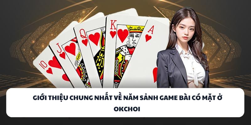 OKCHOI - Địa Chỉ Game Bài Đổi Thưởng Chuẩn Quốc Tế 2025 2 Giới thiệu chung nhất về năm sảnh game bài có mặt ở OKCHOI