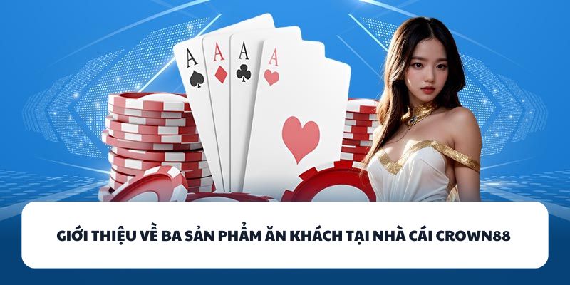 CROWN88 - Địa Chỉ Vàng Dành Cho Tín Đồ Game Bài Đổi Thưởng 2 Giới thiệu về ba sản phẩm ăn khách tại nhà cái CROWN88