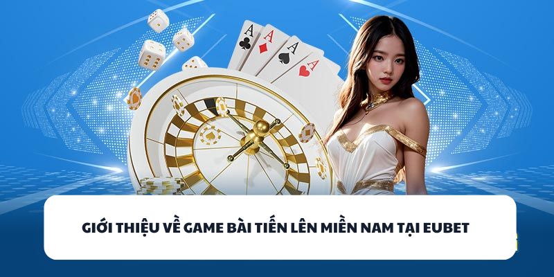 EUBET – Đỉnh Cao Giải Trí Game Bài Đổi Thưởng Năm 2025 2 Giới thiệu về game bài Tiến Lên miền Nam tại EUBET