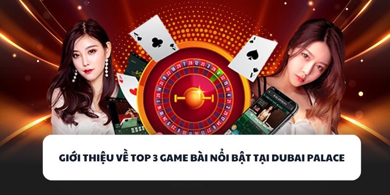 DUBAI PALACE – Cổng Game Bài Đổi Thưởng Đẳng Cấp Nhất 2025 3 Giới thiệu về top 3 game bài nổi bật tại DUBAI PALACE