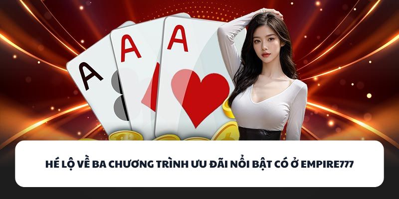 EMPIRE777 - Vũ Trụ Game Bài Với Cơ Chế Đổi Quà Cực Đã 2 Hé lộ về ba chương trình ưu đãi nổi bật có ở EMPIRE777