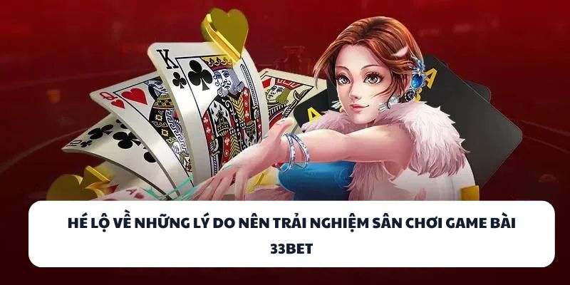 33BET – Địa Điểm Đánh Bài Đổi Thưởng Hàng Đầu Việt Nam 1 Hé lộ về những lý do nên trải nghiệm sân chơi game bài 33BET