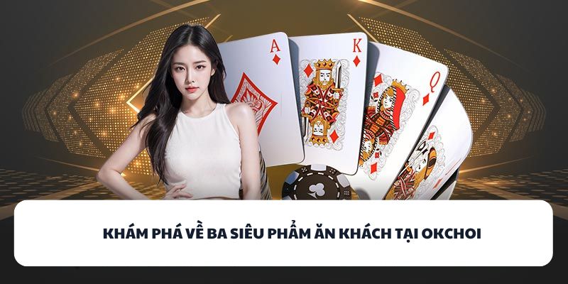 OKCHOI - Địa Chỉ Game Bài Đổi Thưởng Chuẩn Quốc Tế 2025 1 Khám phá về ba siêu phẩm ăn khách tại OKCHOI