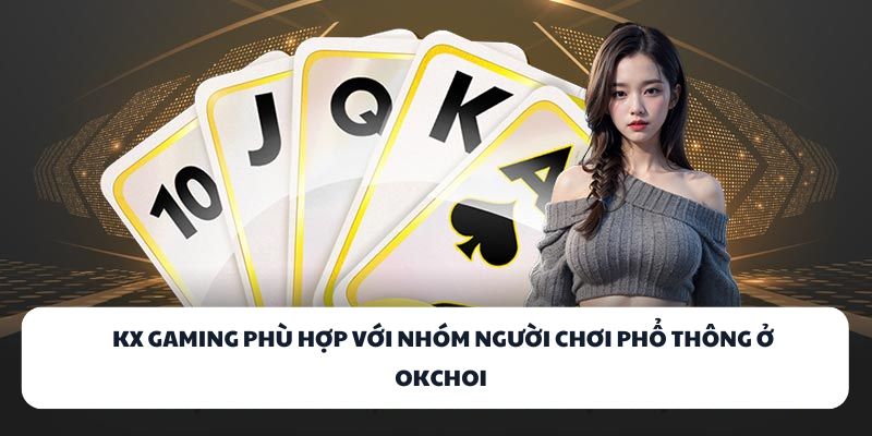 OKCHOI - Địa Chỉ Game Bài Đổi Thưởng Chuẩn Quốc Tế 2025 3 KX Gaming phù hợp với nhóm người chơi phổ thông ở OKCHOI