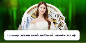 LD789 - Địa Chỉ Game Bài Đổi Thưởng Số 1 Cho Dân Chơi Việt 1 LD789
