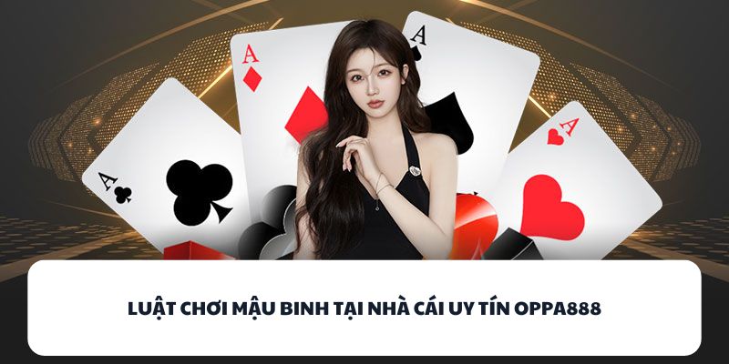 OPPA888 - Địa Chỉ Đánh Bài Đổi Thưởng Không Thể Bỏ Lỡ 2 Luật chơi Mậu Binh tại nhà cái uy tín OPPA888