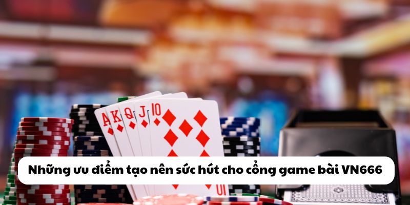 VN666 – Sân Chơi Bài Đổi Thưởng Đậm Chất Giải Trí Thực Tế 2 Những ưu điểm tạo nên sức hút cho cổng game bài VN666