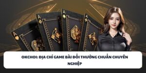 OKCHOI - Địa Chỉ Game Bài Đổi Thưởng Chuẩn Quốc Tế 2025 9 OKCHOI