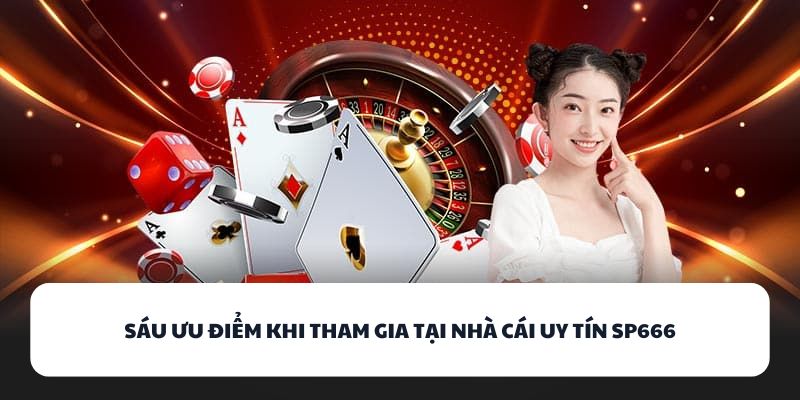 Trải Nghiệm SP666 - Thiên Đường Game Bài Đổi Thưởng Hot Nhất 2 Sáu ưu điểm khi tham gia tại nhà cái uy tín SP666