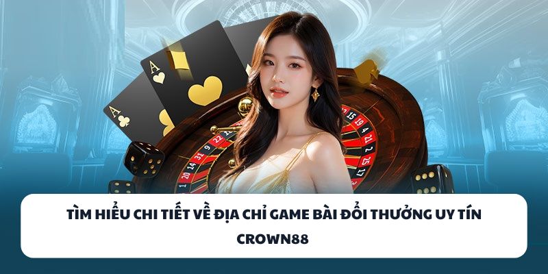 CROWN88 - Địa Chỉ Vàng Dành Cho Tín Đồ Game Bài Đổi Thưởng 1 Tìm hiểu chi tiết về địa chỉ game bài đổi thưởng uy tín CROWN88