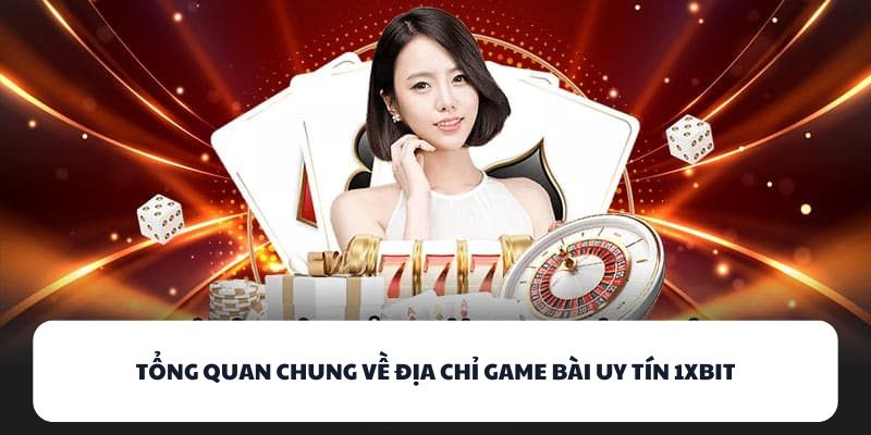 1XBIT - Tìm Hiểu Sân Chơi Game Bài Không Giới Hạn Thời Gian 1 Tổng quan chung về địa chỉ game bài uy tín 1XBIT