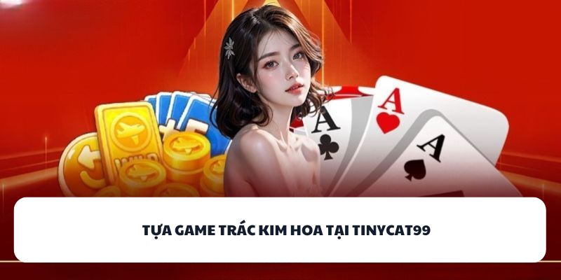 TINYCAT99 – Nơi Tỏa Sáng Cảm Xúc Qua Game Bài Đổi Thưởng 1 Tựa game Trác Kim Hoa tại TINYCAT99